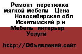 Ремонт, перетяжка мягкой мебели › Цена ­ 500 - Новосибирская обл., Искитимский р-н Мебель, интерьер » Услуги   